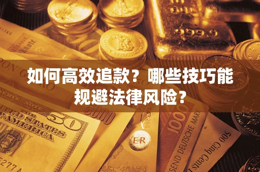 武汉如何高效追款？哪些技巧能规避法律风险？