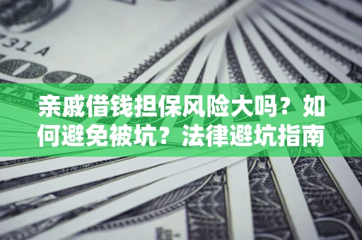 武汉亲戚借钱担保风险大吗？如何避免被坑？法律避坑指南