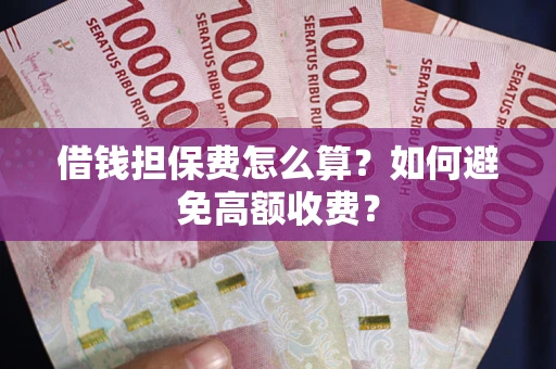 武汉借钱担保费怎么算？如何避免高额收费？