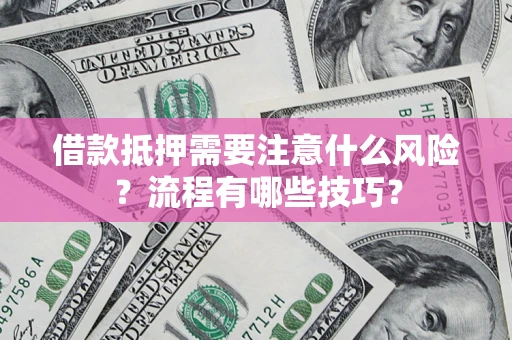 武汉借款抵押需要注意什么风险？流程有哪些技巧？