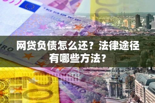 武汉网贷负债怎么还？法律途径有哪些方法？