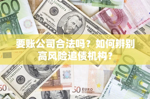 武汉要账公司合法吗？如何辨别高风险追债机构？