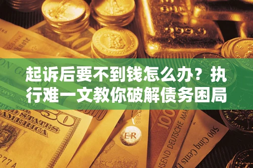 武汉起诉后要不到钱怎么办？执行难一文教你破解债务困局