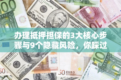 武汉办理抵押担保的3大核心步骤与9个隐藏风险，你踩过哪个坑？