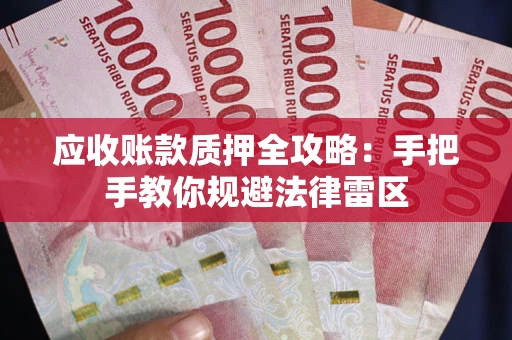 武汉应收账款质押全攻略：手把手教你规避法律雷区