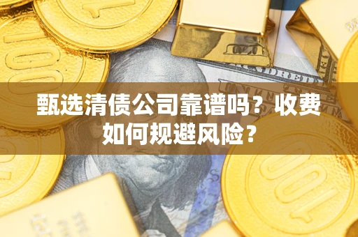 武汉甄选清债公司靠谱吗？收费如何规避风险？