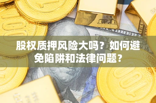 武汉股权质押风险大吗？如何避免陷阱和法律问题？