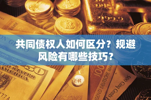 武汉共同债权人如何区分？规避风险有哪些技巧？