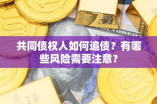 武汉共同债权人如何追债？有哪些风险需要注意？