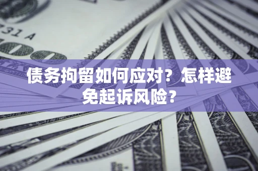 武汉债务拘留如何应对？怎样避免起诉风险？