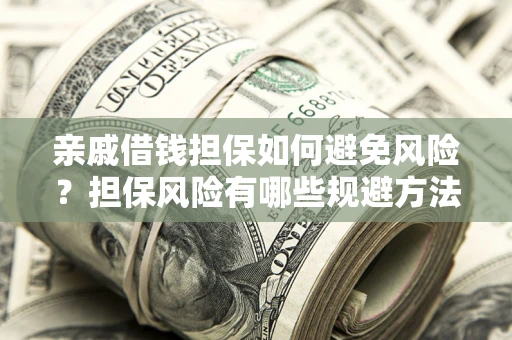 武汉亲戚借钱担保如何避免风险？担保风险有哪些规避方法？