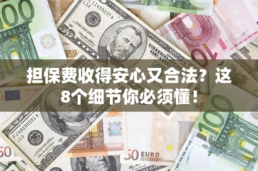 武汉担保费收得安心又合法？这8个细节你必须懂！