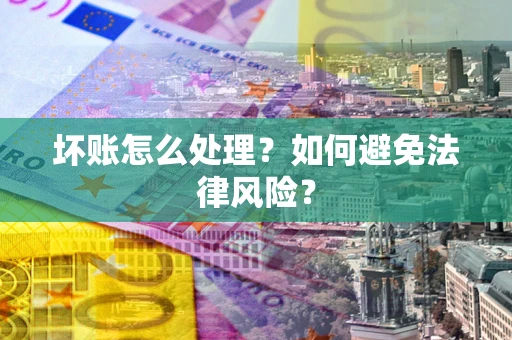 武汉坏账怎么处理？如何避免法律风险？