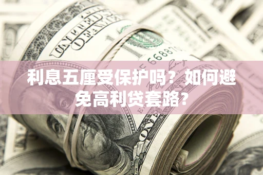 武汉利息五厘受保护吗？如何避免高利贷套路？