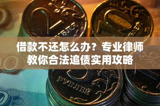 武汉借款不还怎么办？专业律师教你合法追债实用攻略