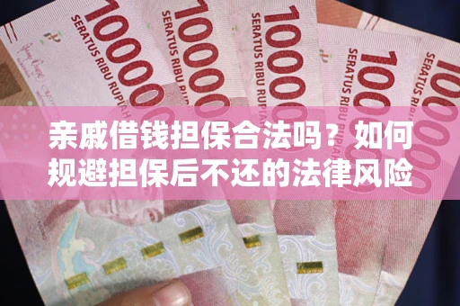武汉亲戚借钱担保合法吗？如何规避担保后不还的法律风险？
