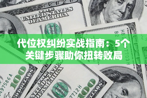 武汉代位权纠纷实战指南：5个关键步骤助你扭转败局
