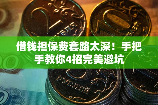 武汉借钱担保费套路太深！手把手教你4招完美避坑