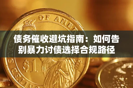 武汉债务催收避坑指南：如何告别暴力讨债选择合规路径