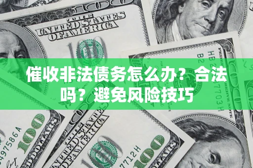 武汉催收非法债务怎么办？合法吗？避免风险技巧