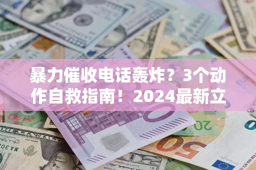 武汉暴力催收电话轰炸？3个动作自救指南！2024最新立案标准全解析