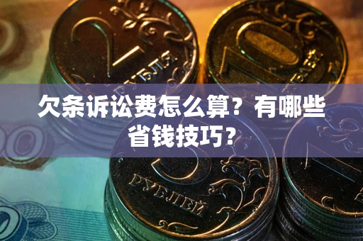 武汉欠条诉讼费怎么算？有哪些省钱技巧？