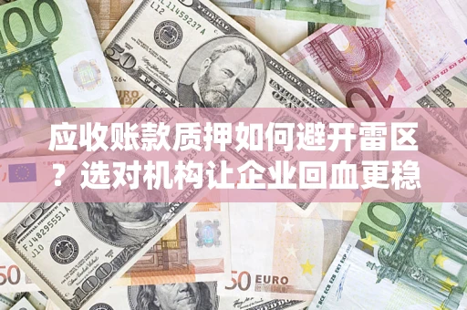 武汉应收账款质押如何避开雷区？选对机构让企业回血更稳