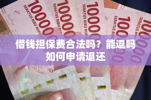武汉借钱担保费合法吗？能退吗如何申请退还