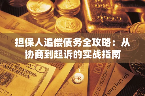 武汉担保人追偿债务全攻略:从协商到起诉的实战指南 武汉担保人追偿债务全攻略:从协商到起诉的实战指南