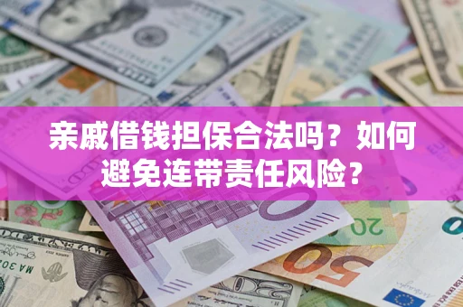 武汉亲戚借钱担保合法吗？如何避免连带责任风险？