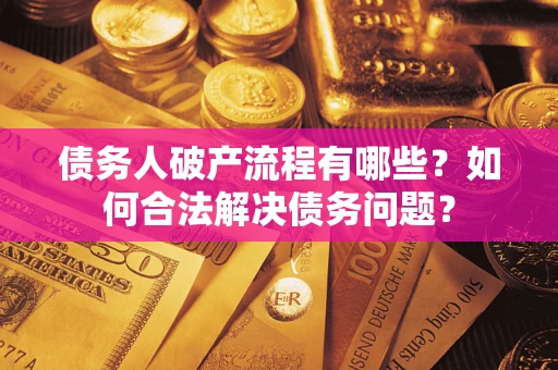 武汉债务人破产流程有哪些？如何合法解决债务问题？