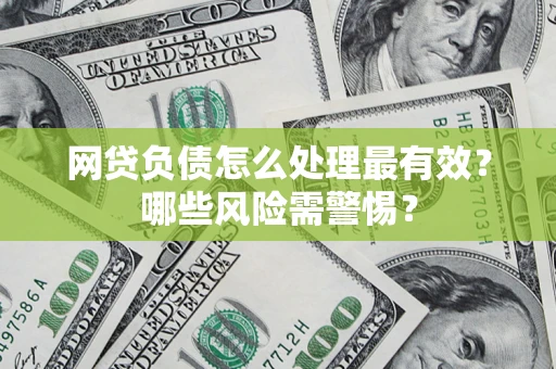 武汉网贷负债怎么处理最有效？哪些风险需警惕？