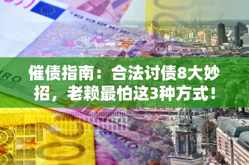 武汉催债指南：合法讨债8大妙招，老赖最怕这3种方式！