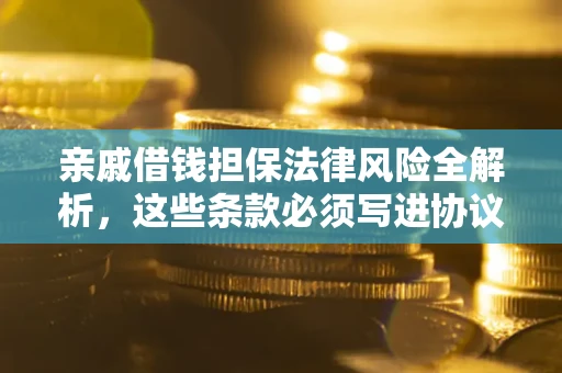 武汉亲戚借钱担保法律风险全解析，这些条款必须写进协议