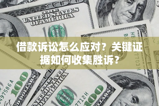 武汉借款诉讼怎么应对？关键证据如何收集胜诉？