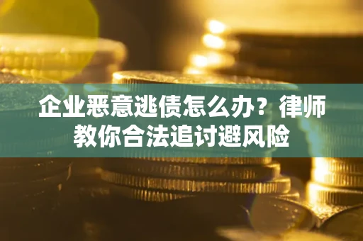 武汉企业恶意逃债怎么办？律师教你合法追讨避风险