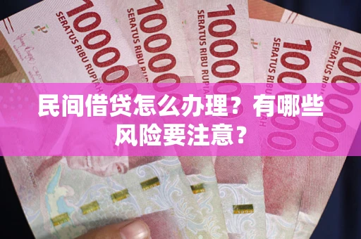 武汉民间借贷怎么办理？有哪些风险要注意？