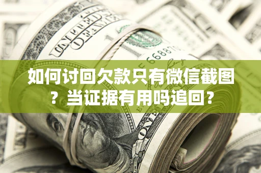 武汉如何讨回欠款只有微信截图？当证据有用吗追回？