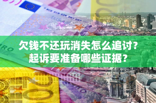 武汉欠钱不还玩消失怎么追讨？起诉要准备哪些证据？