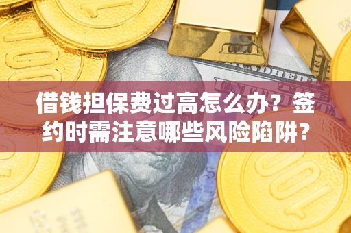 武汉借钱担保费过高怎么办？签约时需注意哪些风险陷阱？