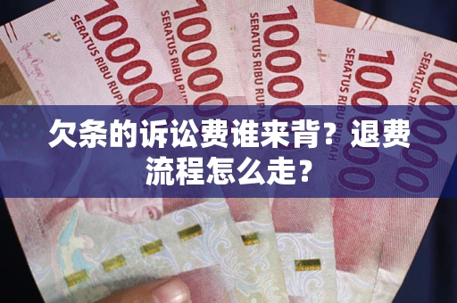 武汉欠条的诉讼费谁来背？退费流程怎么走？