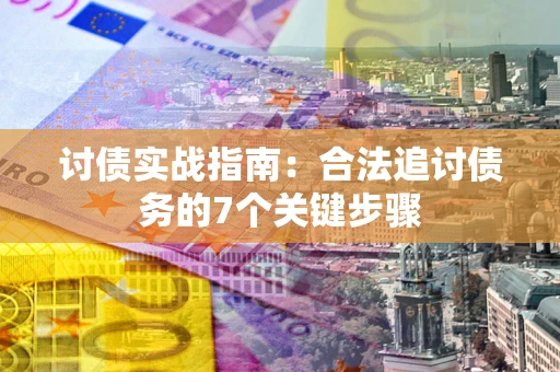 武汉讨债实战指南：合法追讨债务的7个关键步骤