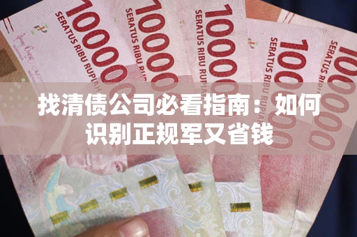 武汉找清债公司必看指南：如何识别正规军又省钱