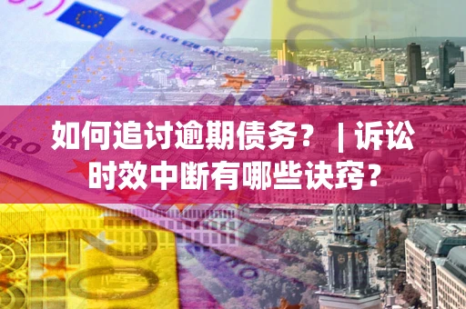 武汉如何追讨逾期债务？ | 诉讼时效中断有哪些诀窍？