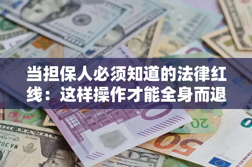 武汉当担保人必须知道的法律红线：这样操作才能全身而退