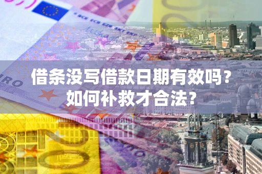 武汉借条没写借款日期有效吗？如何补救才合法？
