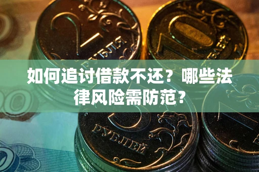 武汉如何追讨借款不还？哪些法律风险需防范？
