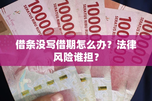 武汉借条没写借期怎么办？法律风险谁担？